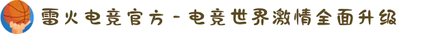 雷火电竞官方 - 电竞世界激情全面升级